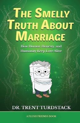 The Smelly Truth About Marriage: How Humor, Honesty, and Humanity Keep Love Alive - Trent Turdstack - cover
