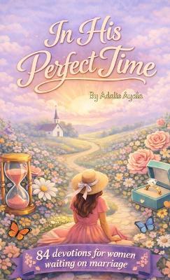In His Perfect Time: 84 Devotions For Women Waiting On Marriage - Adalis Ayala - cover