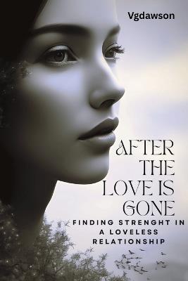 After the Love is Gone: Finding Strenght in a Loveless Relationship - Vanessa G Dawson - cover