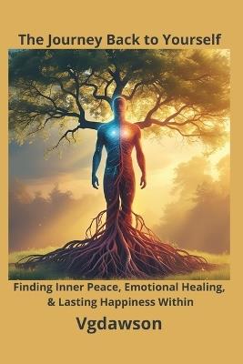 The Journey back to Yourself: Finding Inner Peace, Emotional Healing, & Lasting Happiness Within - Vanessa G Dawson - cover