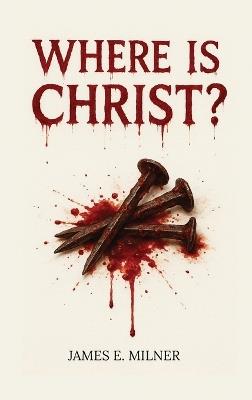 Where Is Christ? - James E Milner - cover