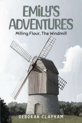 Emilys Adventures: Milling Flour, The Windmill - Deborah Clapham - cover
