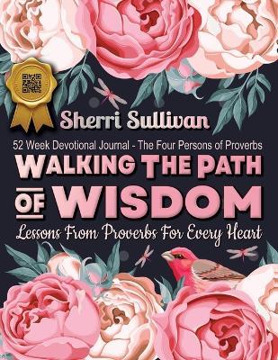 Walking the Path of Wisdom: Walking the Path of Wisdom: Lessons from Proverbs for Every Heart (Ladies Version): Lessons from Proverbs for Every Heart (Ladies Version) 224 Page, 52 Week Devotional, Spiritual Learning Journal, Colored Pages - Sherri Sullivan - cover