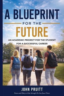A Blueprint for the Future: An Academic Project for the Student for a Successful Career - John Pruitt - cover