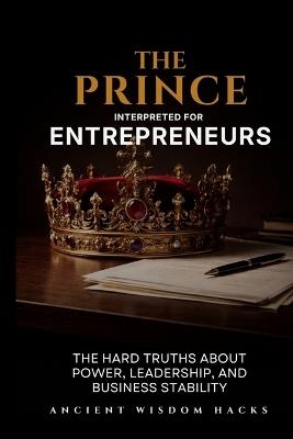 The Prince Interpreted for Entrepreneurs - Ancient Wisdom Hacks - cover