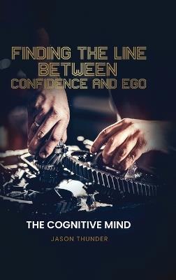Finding The Line Between Confidence and Ego: The Cognitiive Mind - Jason Thunder - cover