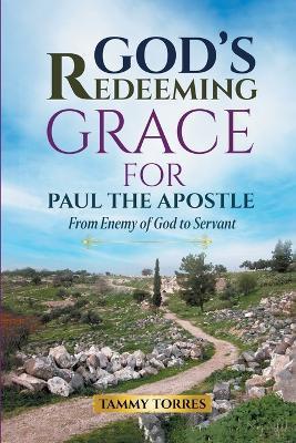 God's Redeeming Grace For Paul The Apostle: From Enemy Of God To Servant - Tammy Torres - cover