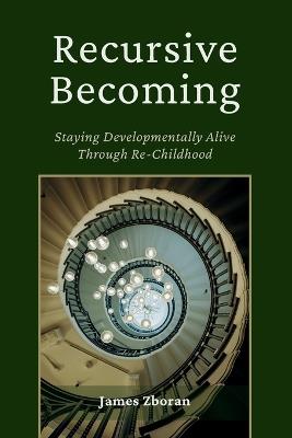 Recursive Becoming: Staying Developmentally Alive Through Re-Childhood - James Zboran - cover