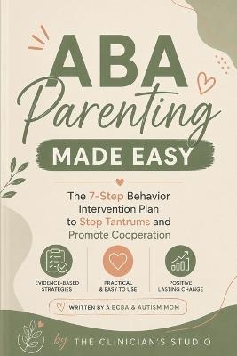 ABA Parenting Made Easy: The 7-Step Behavior Intervention Plan to Stop Tantrums and Promote Cooperation - The Clinician's Studio - cover