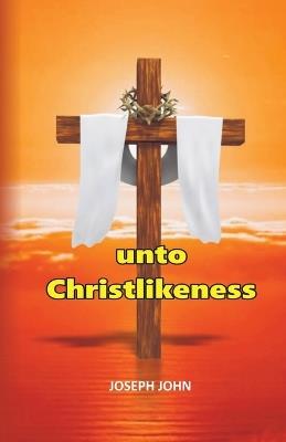 Unto Christlikeness - Joseph John - cover
