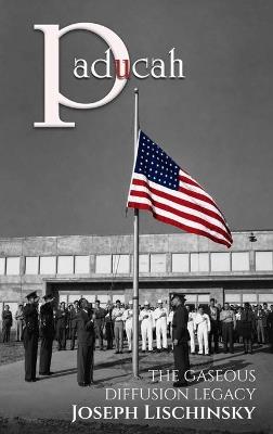 Paducah: The Gaseous Diffusion Legacy - Joseph Lischinsky - cover