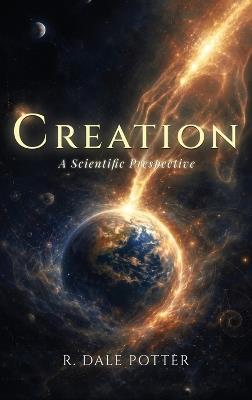 Creation: A Scientific Perspective - R Dale Potter - cover