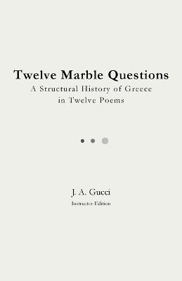 Twelve Marble Questions (Instructor Edition): A History of Greece in Twelve Poems - J A Gucci - cover