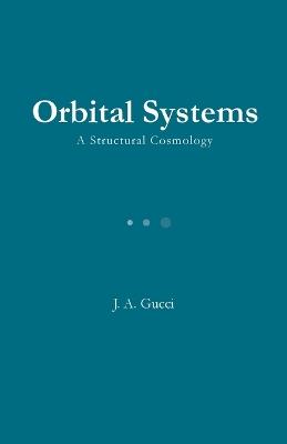 Orbital Systems: A Structural Cosmology - J A Gucci - cover