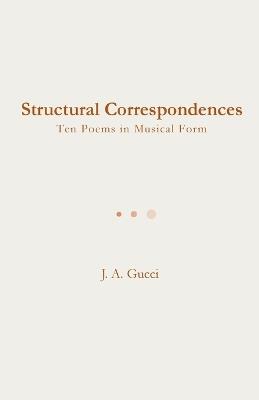 Structural Correspondences: Ten Poems in Musical Form - J A Gucci - cover