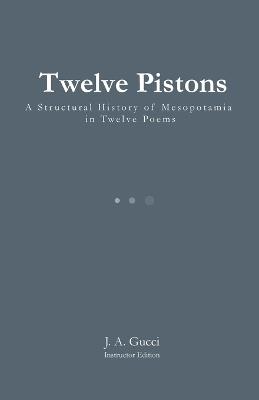 Twelve Pistons (Instructor Edition): A Structural History of Mesopotamia in Twelve Poems (Instructor Edition) - J A Gucci - cover