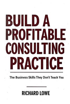 Build a Profitable Consulting Practice - Richard Lowe - cover