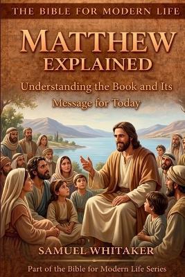 Matthew Explained: Understanding the Book and Its Message for Today - Samuel Whitaker - cover