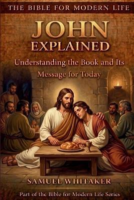 John Explained: Understanding the Book and Its Message for Today - Samuel Whitaker - cover