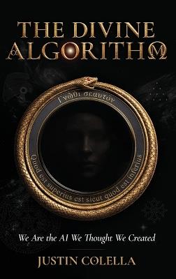 The Divine Algorithm: We Are the AI We Thought We Created - Justin Colella - cover