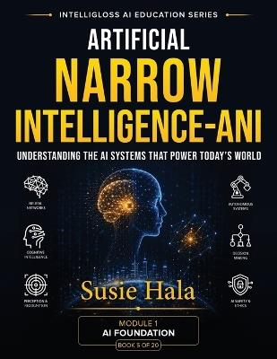 Artificial Narrow Intelligence (ANI): Understanding the AI Systems That Power Today's World - Susie Hala - cover