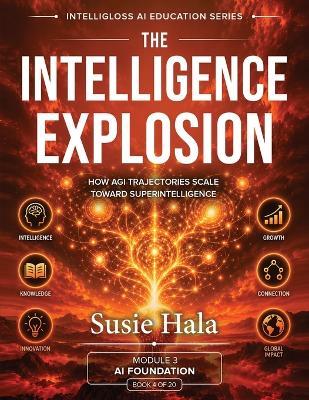 The Intelligence Explosion: How AGI Trajectories Scale Toward Superintelligence: How AGI Trajectories Scale Toward Superintelligence - Susie Hala - cover
