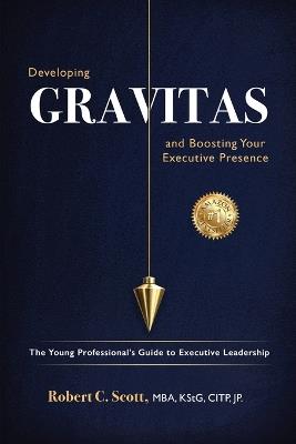 Developing Gravitas and Boosting Your Executive Presence: The Young Professional's Guide to Executive Leadership - Robert C Scott - cover