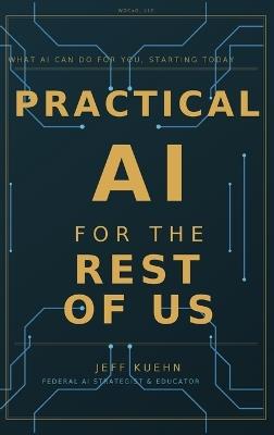 Practical AI for the Rest of Us - Jeff Kuehn - cover