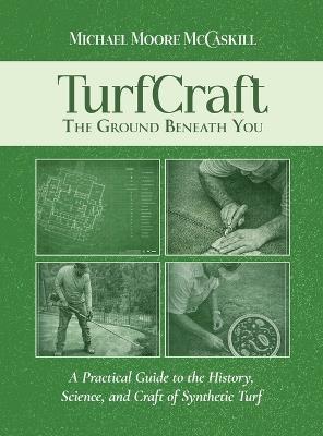TurfCraft - The Ground Beneath You: A Practical Guide to the History, Science, and Craft of Synthetic Turf - Michael Moore McCaskill - cover