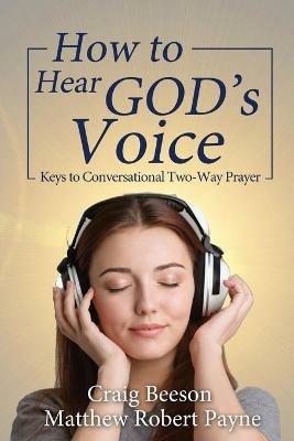 How to Hear God's Voice: Keys to Conversational Two-Way Prayer - Matthew Robert Payne,Craig Beeson - cover