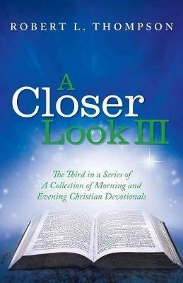 A Closer Look III: The Third in a Series of A Collection of Morning and Evening Christian Devotionals - Robert L Thompson - cover