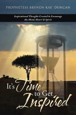 It'S Time to Get Inspired: Inspirational Thoughts Created to Encourage the Mind, Heart & Spirit - Prophetess Brynda-Kae' Duncan - cover
