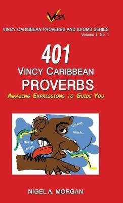 401 Vincy Caribbean Proverbs: Amazing Expressions to Guide You - Nigel a Morgan - cover