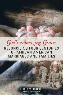 God's Amazing Grace: Reconciling Four Centuries of African American Marriages and Families - Terry M Turner - cover