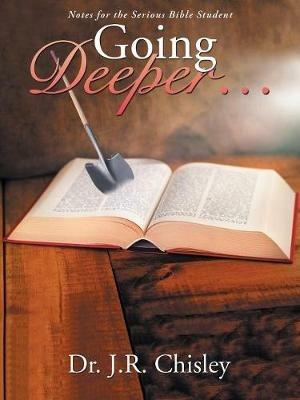 Going Deeper . . .: Notes for the Serious Bible Student - J R Chisley - cover