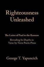 Righteousness Unleashed: The Letter of Paul to the Romans Revealing Its Depths in Verse-By-Verse Poetic Prose
