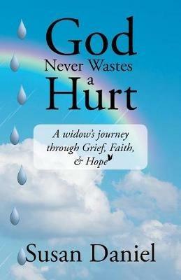 God Never Wastes a Hurt: A Widow's Journey Through Grief, Faith, & Hope - Susan Daniel - cover