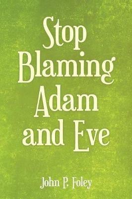 Stop Blaming Adam and Eve - John P Foley - cover