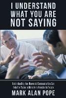 I Understand What You Are Not Saying: Understanding How Nonverbal Communication Can Help the Pastor in Ministry to Minister to People - Mark Alan Pope - cover