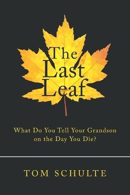 The Last Leaf: What Do You Tell Your Grandson on the Day You Die? - Tom Schulte - cover