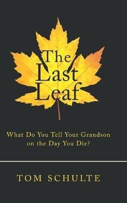 The Last Leaf: What Do You Tell Your Grandson on the Day You Die? - Tom Schulte - cover