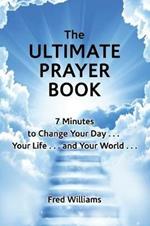 The Ultimate Prayer Book: 7 Minutes to Change Your Day . . . Your Life . . . and Your World . . .