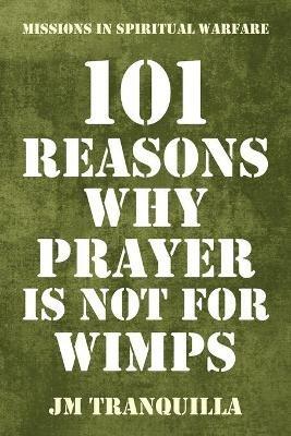 101 Reasons Why Prayer Is Not for Wimps: Missions in Spiritual Warfare - Jm Tranquilla - cover