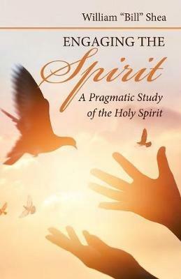 Engaging the Spirit: A Pragmatic Study of the Holy Spirit - William Shea - cover