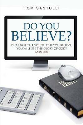 Do You Believe?: Did I Not Tell You That If You Believe, You Will See the Glory of God? - Tom Santulli - cover