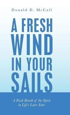 A Fresh Wind in Your Sails: A Fresh Breath of the Spirit in Life's Later Years - Donald D McCall - cover