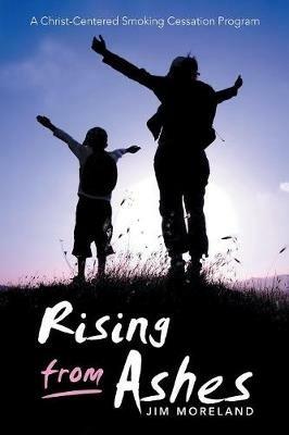 Rising from Ashes: A Christ-Centered Smoking Cessation Program - Jim Moreland - cover