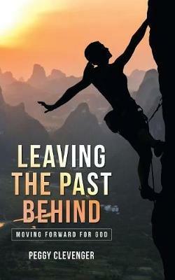 Leaving the Past Behind: Moving Forward for God - Peggy Clevenger - cover