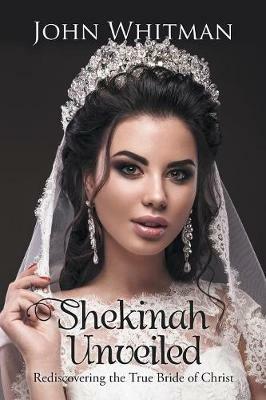 Shekinah Unveiled: Rediscovering the True Bride of Christ - John Whitman - cover