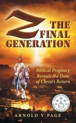Z: The Final Generation: Biblical Prophecy Reveals the Date of Christ's Return - Arnold V Page - cover